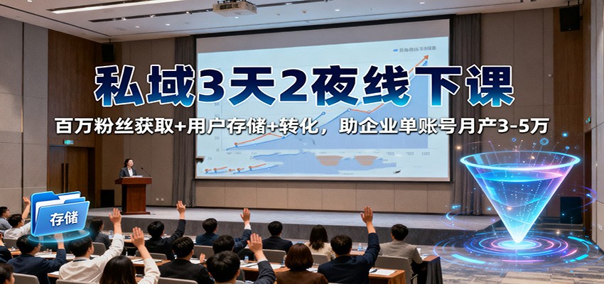 私域3天2夜线下课:百万粉丝获取+用户存储+转化,助企业单账号月产3-5万-摇钱树