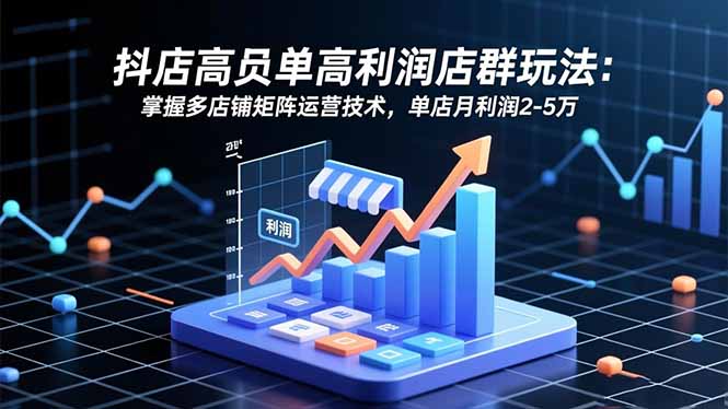 抖店高客单高利润店群玩法:掌握多店铺矩阵运营技术,单店月利润2-5万-摇钱树