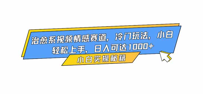 治愈系视频情感赛道,冷门玩法,小白轻松上手,日入可达1000+-摇钱树